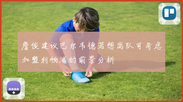 詹俊建议巴尔韦德若想离队可考虑加盟利物浦的前景分析