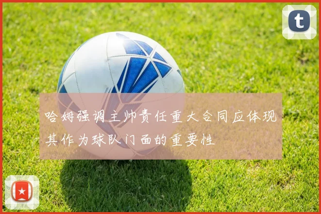 哈姆强调主帅责任重大合同应体现其作为球队门面的重要性