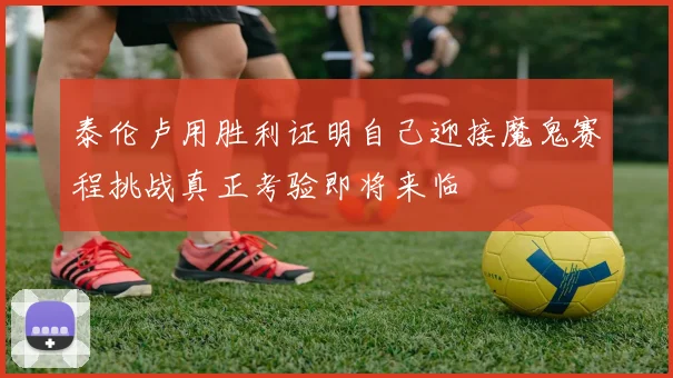 泰伦卢用胜利证明自己迎接魔鬼赛程挑战真正考验即将来临