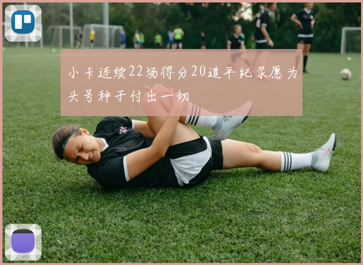 小卡连续22场得分20追平纪录愿为头号种子付出一切