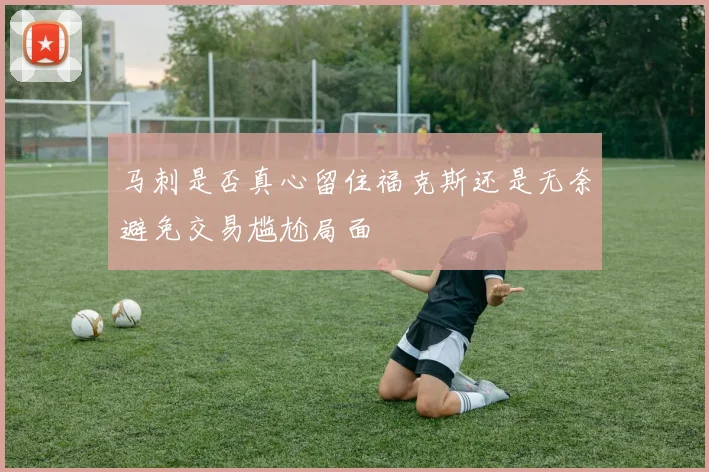 马刺是否真心留住福克斯还是无奈避免交易尴尬局面