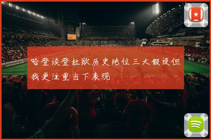 哈登谈登杜欧历史地位三大假设但我更注重当下表现