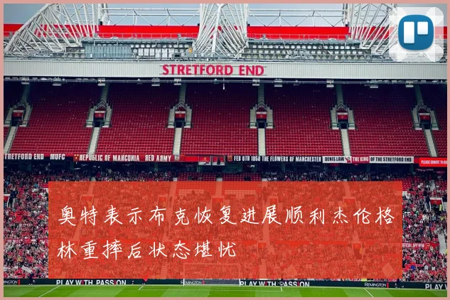 奥特表示布克恢复进展顺利杰伦格林重摔后状态堪忧