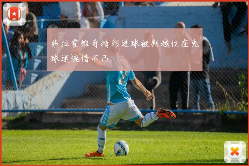 弗拉霍维奇精彩进球被判越位在先球迷惋惜不已