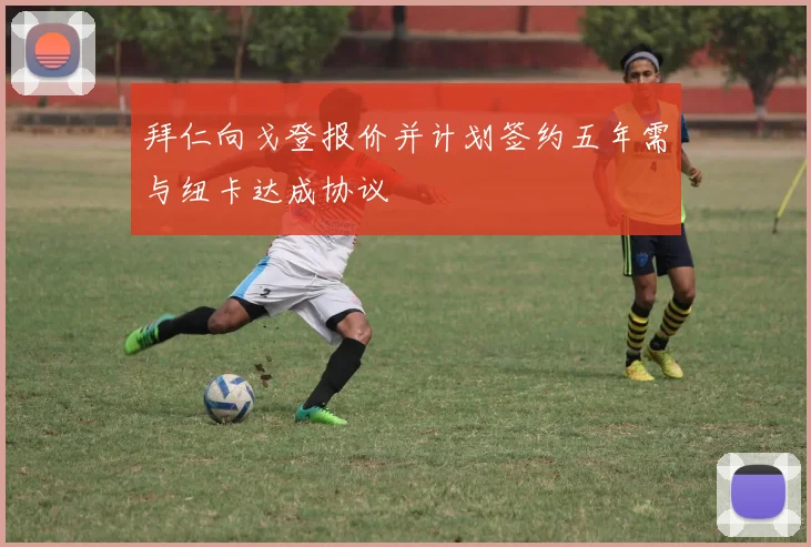 拜仁向戈登报价并计划签约五年需与纽卡达成协议