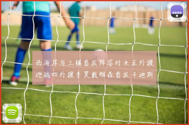 西海岸与三镇首发阵容对决五外援迎战四外援李昊戴维森首发卡迪斯出战